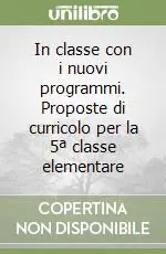 In classe con i nuovi programmi. Proposte di curricolo per la 5ª classe elementare Offerta