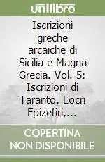 Iscrizioni greche arcaiche di Sicilia e Magna Grecia. Vol. 5 Iscrizioni di Taranto, Locri Epizefiri, Velia e Siracusa Offerta Limitata