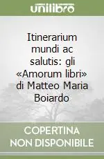 Promozione Esclusiva Itinerarium mundi ac salutis gli «Amorum libri» di Matteo Maria Boiardo