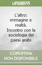 L‘altro immagine e realtà. Incontro con la sociologia dei paesi arabi A Buon Prezzo