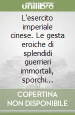 Più Venduto L‘esercito imperiale cinese. Le gesta eroiche di splendidi guerrieri immortali, sporchi eunuchi di corte e raggianti concubine dalla pelle d‘avorio