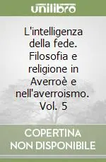 L‘intelligenza della fede. Filosofia e religione in Averroè e nell‘averroismo. Vol. 5 Acquista Ora