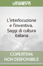L‘interlocuzione e l‘inventiva. Saggi di cultura italiana Non Perdere