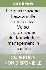 L‘organizzazione basata sulla conoscenza. Verso l‘applicazione del knowledge management in azienda Prezzo Scontato