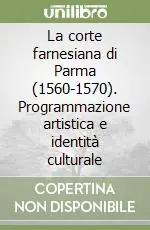 La corte farnesiana di Parma (1560-1570). Programmazione artistica e identità culturale Vendita Finale
