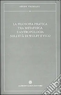 La filosofia pratica tra metafisica e antropologia nell‘età di Wolff e Vico Nuovo Arrivo