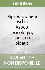 Riproduzione a rischio. Aspetti psicologici, sanitari e bioetici Pagamento Sicuro