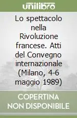 Lo spettacolo nella Rivoluzione francese. Atti del Convegno internazionale (Milano, 4-6 maggio 1989) Vendita Finale