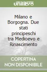 Milano e Borgogna. Due stati principeschi tra Medioevo e Rinascimento Offerta Lampo