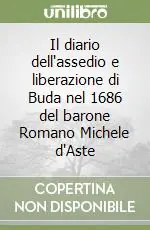 Il diario dell‘assedio e liberazione di Buda nel 1686 del barone Romano Michele d‘Aste Spedito Oggi