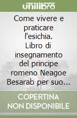Come vivere e praticare l‘esichia. Libro di insegnamento del principe romeno Neagoe Besarab per suo figlio Teodosio Prezzo Basso