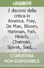 I discorsi della critica in America. Frey, De Man, Bloom, Hartman, Fish, Hirisch, Chatman, Spivak, Said, Jameson Nuovo Arrivo
