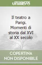 Il teatro a Parigi. Momenti di storia dal XVI al XX secolo Prezzo Scontato