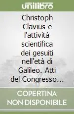 Christoph Clavius e l‘attività scientifica dei gesuiti nell‘età di Galileo. Atti del Congresso internazionale (Chieti 28-30 aprile 1993) Soddisfatti O Rimborsati