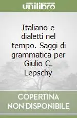Italiano e dialetti nel tempo. Saggi di grammatica per Giulio C. Lepschy Quantità Limitata