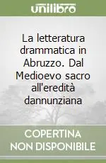 La letteratura drammatica in Abruzzo. Dal Medioevo sacro all‘eredità dannunziana Prezzo Ridotto