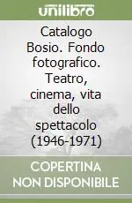 Catalogo Bosio. Fondo fotografico. Teatro, cinema, vita dello spettacolo (1946-1971) Nuova Collezione