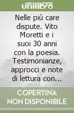 Nelle più care dispute. Vito Moretti e i suoi 30 anni con la poesia. Testimonianze, approcci e note di lettura con inediti Compra Online