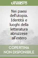 Nei paesi dell‘utopia. Identità e luoghi della letteratura abruzzese all‘estero Miglior Prezzo