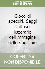 Gioco di specchi. Saggi sull‘uso letterario dell‘immagine dello specchio Ultime Pezzi