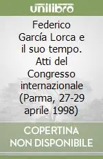 Quantità Limitata Federico García Lorca e il suo tempo. Atti del Congresso internazionale (Parma, 27-29 aprile 1998)