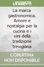 La marca gastronomica. Amore e nostalgia per la cucina e i vini della tradizione trevigiana Offerta Speciale