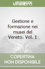 Consegna Rapida Gestione e formazione nei musei del Veneto. Vol. 1