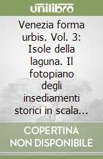 Venezia forma urbis. Vol. 3 Isole della laguna. Il fotopiano degli insediamenti storici in scala 1 500 e del territorio lagunare in scala 1 2000 Sconto