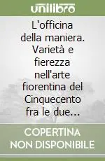 Must-Have L‘officina della maniera. Varietà e fierezza nell‘arte fiorentina del Cinquecento fra le due Repubbliche (1494-1530)