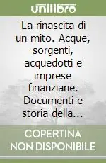 Prezzo Conveniente La rinascita di un mito. Acque, sorgenti, acquedotti e imprese finanziarie. Documenti e storia della Società acqua pia antica Marcia