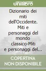 Dizionario dei miti dell‘Occidente. Miti e personaggi del mondo classico-Miti e personaggi del Medioevo-Miti e personaggi della modernità-Indici Quantità Limitata