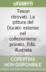 Tesori ritrovati. La pittura del Ducato estense nel collezionismo privato. Ediz. illustrata Compra Adesso