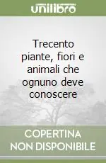 Acquista Ora Trecento piante, fiori e animali che ognuno deve conoscere