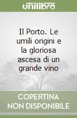Il Porto. Le umili origini e la gloriosa ascesa di un grande vino Novità