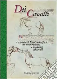 Dei cavalli. La pratica di Maestro Bonifacio dei morbi naturali e accidentali dei cavalli Novità