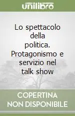 Reso Gratuito Lo spettacolo della politica. Protagonismo e servizio nel talk show