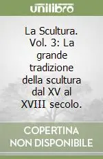 Non Perdere La Scultura. Vol. 3 La grande tradizione della scultura dal XV al XVIII secolo.La grande tradizione della scultura dal XV al XVIII secolo