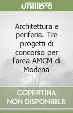 Architettura e periferia. Tre progetti di concorso per l‘area AMCM di Modena Novità