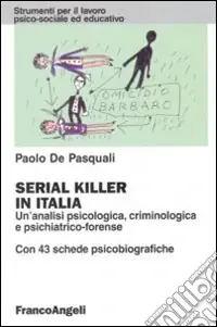 Sconto Serial killer in Italia. Un‘analisi psicologica, criminologica e psichiatrico-forense. Con 43 schede psicobiografiche