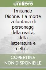 Imitando Didone. La morte volontaria di personaggi della realtà, della letteratura e della mitologia Esclusivo