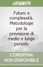 Futuro e complessità. Metodologie per la previsione di medio e lungo periodo Esclusivo