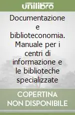 Documentazione e biblioteconomia. Manuale per i centri di informazione e le biblioteche specializzate Offerta Limitata