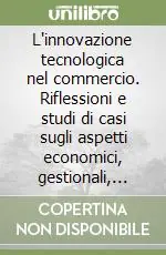 Reso Gratuito L‘innovazione tecnologica nel commercio. Riflessioni e studi di casi sugli aspetti economici, gestionali, organizzativi e finanziari