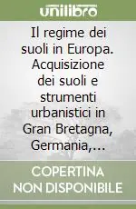 Nuova Collezione Il regime dei suoli in Europa. Acquisizione dei suoli e strumenti urbanistici in Gran Bretagna, Germania, Spagna, Olanda e Italia