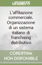 L‘affiliazione commerciale. Organizzazione di un sistema italiano di franchising distributivo Acquista Ora