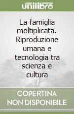 Non Perdere La famiglia moltiplicata. Riproduzione umana e tecnologia tra scienza e cultura