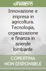 Novità Innovazione e impresa in agricoltura. Tecnologia, organizzazione e finanza in aziende lombarde