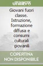 Giovani fuori classe. Istruzione, formazione diffusa e consumi culturali giovanili Reso Gratuito