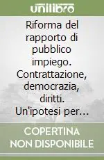 Must-Have Riforma del rapporto di pubblico impiego. Contrattazione, democrazia, diritti. Un‘ipotesi per nuove regole comuni del lavoro