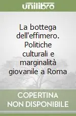 La bottega dell‘effimero. Politiche culturali e marginalità giovanile a Roma Ultimissimo Modello